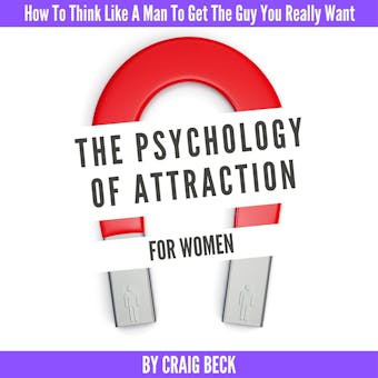The Psychology Of Attraction For Women: How To Think Like A Man To Get The Guy You Really Want - undefined
