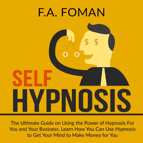 Self Hypnosis : The Ultimate Guide on Using the Power of Hypnosis For You and Your Business, Learn How You Can Use Hypnosis to Get Your Mind to Make Money for You