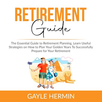 Retirement Guide: The Essential Guide to Retirement Planning, Learn Useful Strategies on How to Plan Your Golden Years To Successfully Prepare for Your Retirement - undefined