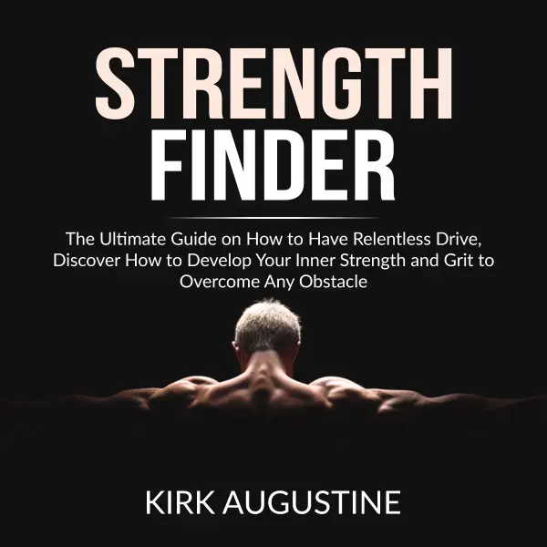 Strength Finder : The Ultimate Guide on How to Have Relentless Drive, Discover How to Develop Your Inner Strength and Grit to Overcome Any Obstacle