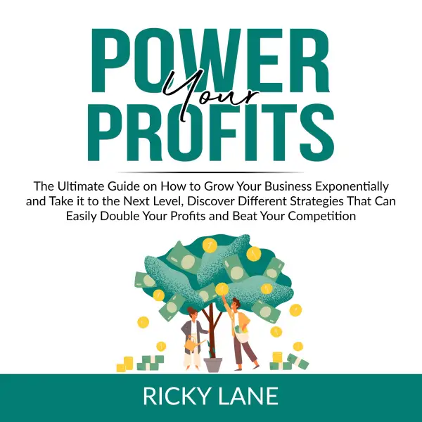 Power Your Profits : The Ultimate Guide on How to Grow Your Business Exponentially and Take it to the Next Level, Discover Different Strategies That Can Easily Double Your Profits and Beat Your Competition