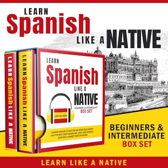 Learn Spanish Like a Native – Beginners & Intermediate Box Set - Learn Like A Native