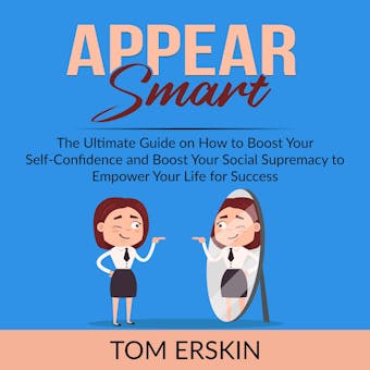 Appear Smart: The Ultimate Guide on How to Boost Your Self-Confidence and Boost Your Social Supremacy to Empower Your Life for Success - undefined
