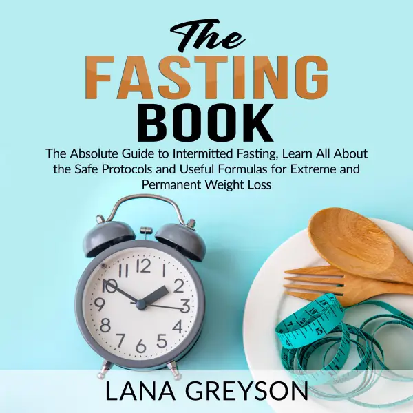 The Fasting Book : The Absolute Guide to Intermittent Fasting, Learn All About the Safe Protocols and Useful Formulas for Extreme and Permanent Weight Loss