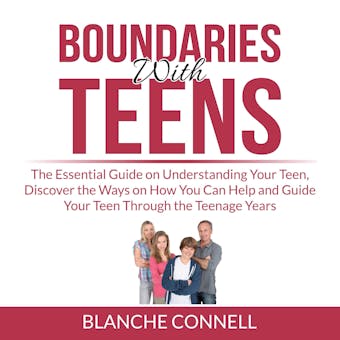 Boundaries With Teens: The Essential Guide on Understanding Your Teen, Discover the Ways on How You Can Help and Guide Your Teen Through the Teenage Years - undefined