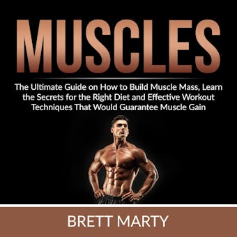 Muscles: The Ultimate Guide on How to Build Muscle Mass, Learn the Secrets for the Right Diet and Effective Workout Techniques That Would Guarantee Muscle Gain - Brett Marty