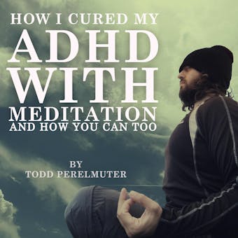 How I Cured My ADHD with Meditation - Todd Perelmuter