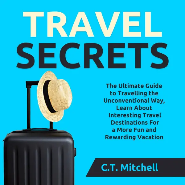 Travel Secrets : The Ultimate Guide to Travelling the Unconventional Way, Learn About Interesting Travel Destinations For a More Fun and Rewarding Vacation