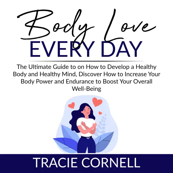 Body Love Every Day : The Ultimate Guide to on How to Develop a Healthy Body and Healthy Mind, Discover How to Increase Your Body Power and Endurance to Boost Your Overall Well-Being