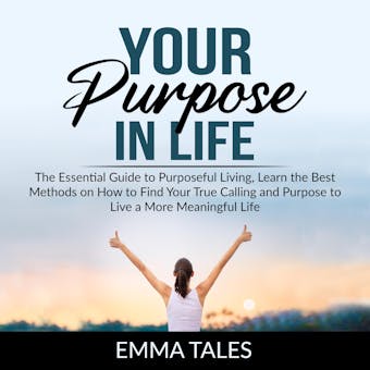 Your Purpose in Life: The Essential Guide to Purposeful Living, Learn the Best Methods on How to Find Your True Calling and Purpose to Live a More Meaningful Life - undefined