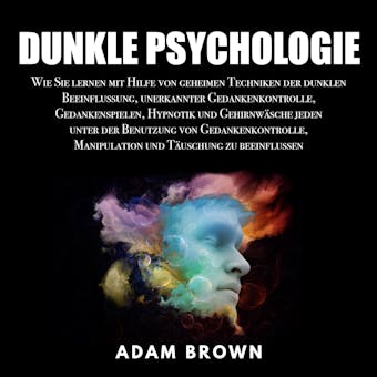 Dunkle Psychologie: Wie Sie lernen mit Hilfe von geheimen Techniken der dunklen Beeinflussung, unerkannter Gedankenkontrolle, Gedankenspielen, Hypnotik und GehirnwÃ¤sche jeden unter der Benutzung - undefined