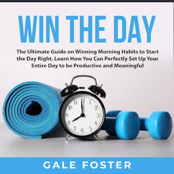 Win the Day: The Ultimate Guide on Winning Morning Habits to Start the Day Right, Learn How You Can Perfectly Set Up Your Entire Day to be Productive and Meaningful - undefined