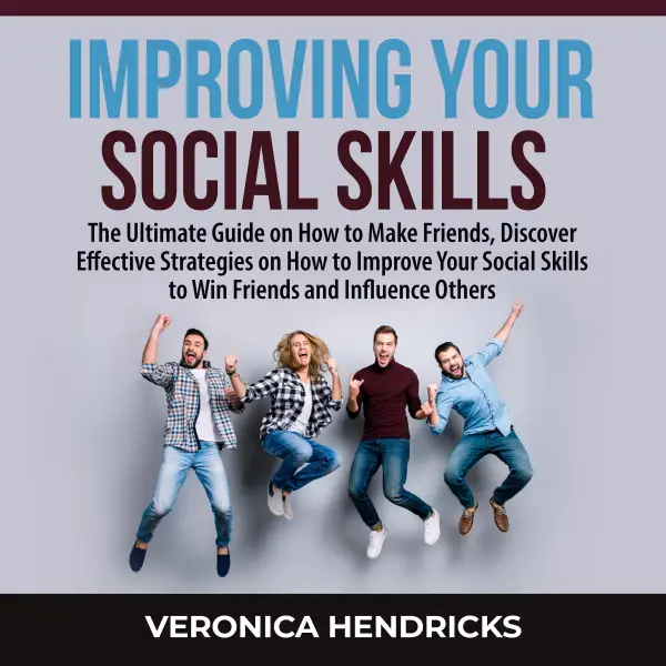 Improving Your Social Skills : The Ultimate Guide on How to Make Friends, Discover Effective Strategies on How to Improve Your Social Skills to Win Friends and Influence Others