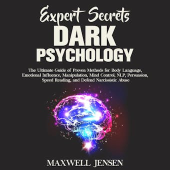 Expert Secrets – Dark Psychology: The Ultimate Guide of Proven Methods for Body Language, Emotional Influence, Manipulation, Mind Control, NLP, Persuasion, Speed Reading, and Defend Narcissistic Abuse - Maxwell Jensen