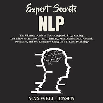 Expert Secrets – NLP: The Ultimate Guide for Neuro-Linguistic Programming Learn how to Improve Critical Thinking, Manipulation, Mind Control, Persuasion, and Self-Discipline, Using CBT & Dark Psych - undefined