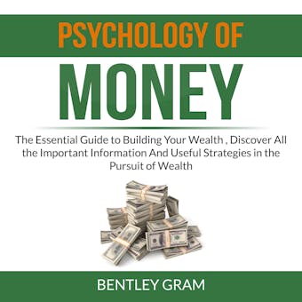 Psychology of Money: The Essential Guide to Building Your Wealth , Discover All the Important Information And Useful Strategies in the Pursuit of Wealth - undefined
