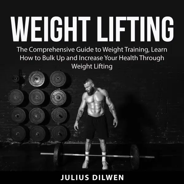 Weight Lifting : The Comprehensive Guide to Weight Training, Learn How to Bulk Up and Increase Your Health Through Weight Lifting