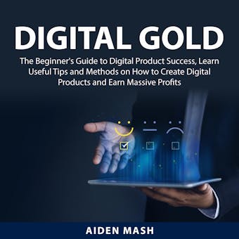 Digital Gold: The Beginner's Guide to Digital Product Success, Learn Useful Tips and Methods on How to Create Digital Products and Earn Massive Profits