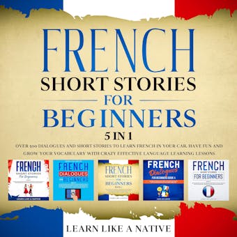 French Short Stories for Beginners â€“ 5 in 1: Over 500 Dialogues & Short Stories to Learn French in your Car. Have Fun and Grow your Vocabulary with Crazy Effective Language Learning Lessons - undefined
