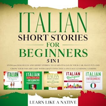 Italian Short Stories for Beginners – 5 in 1: Over 500 Dialogues & Short Stories to Learn Italian in your Car. Have Fun and Grow your Vocabulary with Crazy Effective Language Learning Lessons