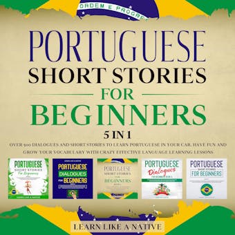 Portuguese Short Stories for Beginners – 5 in 1: Over 500 Dialogues & Short Stories to Learn Portuguese in your Car. Have Fun and Grow your Vocabulary with Crazy Effective Language Learning Lessons - Learn Like A Native
