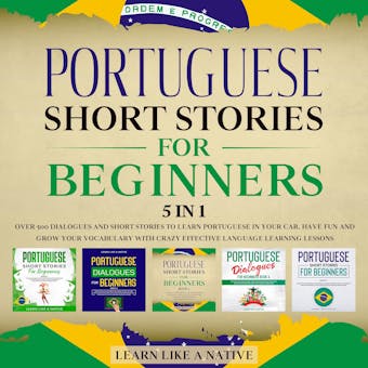 Portuguese Short Stories for Beginners – 5 in 1: Over 500 Dialogues & Short Stories to Learn Portuguese in your Car. Have Fun and Grow your Vocabulary with Crazy Effective Language Learning Lessons