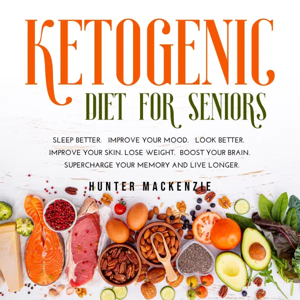 Ketogenic Diet for Seniors : Sleep Better. Improve Your Mood. Look Better. Improve Your Skin. Lose Weight. Boost your Brain. Supercharge Your Memory and Live Longer