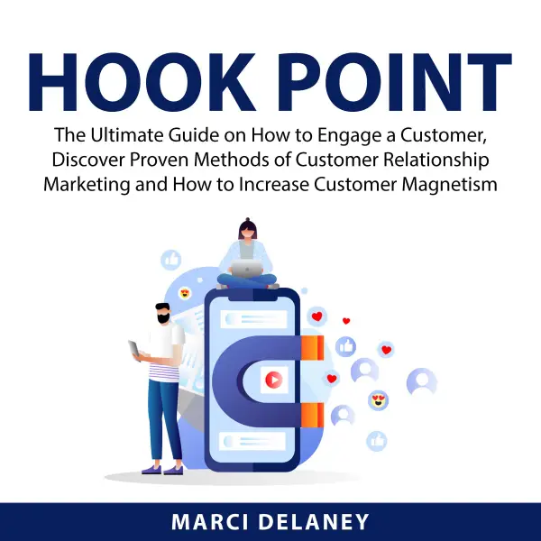 Hook Point : The Ultimate Guide on How to Engage a Customer, Discover Proven Methods of Customer Relationship Marketing and How to Increase Customer Magnetism