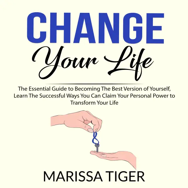 Change Your Life : The Essential Guide to Becoming The Best Version of Yourself, Learn The Successful Ways You Can Claim Your Personal Power to Transform Your Life
