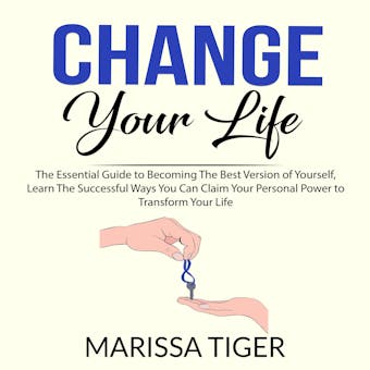Change Your Life: The Essential Guide to Becoming The Best Version of Yourself, Learn The Successful Ways You Can Claim Your Personal Power to Transform Your Life - undefined
