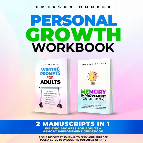 PERSONAL GROWTH WORKBOOK : 2 Manuscripts in 1 – Writing Prompts for Adults + Memory Improvement Guidebook – A Self Discovery Journal to Find Your Purpose plus a Guide to Unlock the Potential of Mind