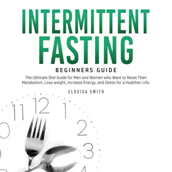 Intermittent Fasting — Beginners Guide : The Ultimate Diet Guide for Men and Women who Want to Reset Their Metabolism, Lose Weight, Increase Energy, and Detox for a Healthier Life