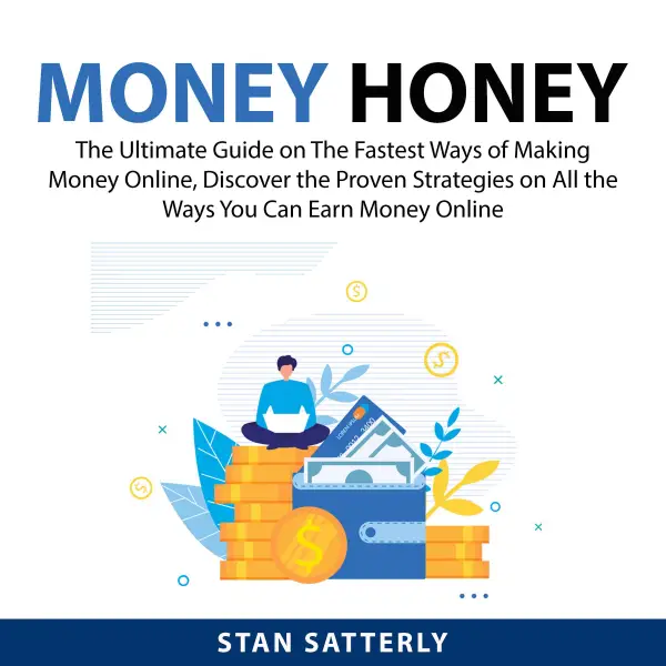 Money Honey : The Ultimate Guide on The Fastest Ways of Making Money Online, Discover the Proven Strategies on All the Ways You Can Earn Money Online
