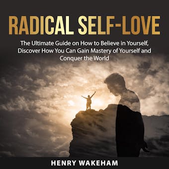 Radical Self-Love: The Ultimate Guide on How to Believe in Yourself, Discover How You Can Gain Mastery of Yourself and Conquer the World - undefined