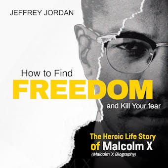 How to find freedom and kill your fear: The heroic life story of Malcolm x (Malcolm x biography) - undefined