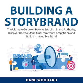 Building a StoryBrand: The Ultimate Guide on How to Establish Brand Authority, Discover How to Stand Out From Your Competition and Build an Incredible Brand - Dane Woodard
