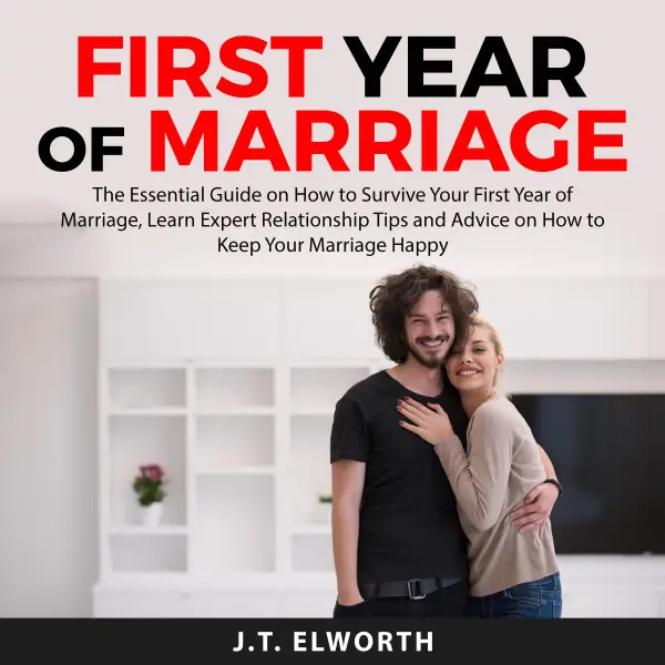 First Year of Marriage : The Essential Guide on How to Survive Your First Year of Marriage, Learn Expert Relationship Tips and Advice on How to Keep Your Marriage Happy