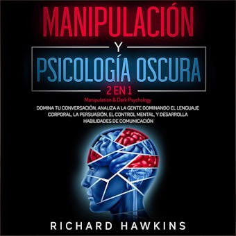 Manipulación y psicología oscura [Manipulation & Dark Psychology] - 2 en 1: Domina tu conversación, analiza a la gente dominando el lenguaje corporal, la persuasión, el control mental, y desarrolla habilidades de comunicación - Richard Hawkins