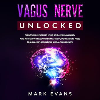 Vagus Nerve: Unlocked – Guide to Unleashing Your Self-Healing Ability and Achieving Freedom from Anxiety, Depression, PTSD, Trauma, Inflammation and Autoimmunity - undefined