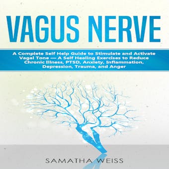 Vagus Nerve: A Complete Self Help Guide to Stimulate and Activate  Vagal Tone — A Self Healing Exercises to Reduce Chronic Illness, PTSD, Anxiety, Inflammation, Depression, Trauma, and Anger - undefined