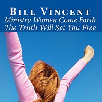Ministry Women Come Forth: The Truth Will Set You Free - Bill Vincent