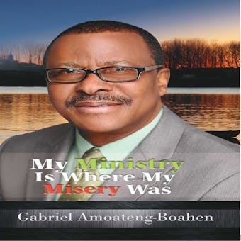 My Ministry Is Where My Misery Was - Gabriel Amoateng-Boahen
