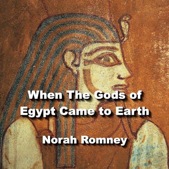 When The Gods of Egypt Came to Earth: Understanding The Fundamentals of Egyptian Religion - NORAH ROMNEY