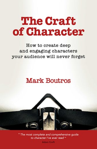 The Craft of Character: How to create deep and engaging characters your audience will never forget - undefined