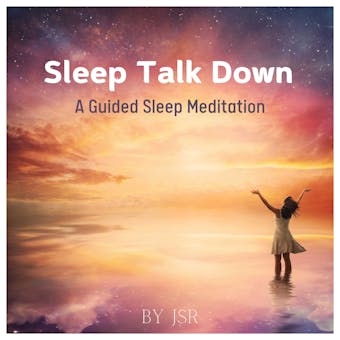 Sleep Talk Down A Guided Sleep Meditation: Fall Asleep Fast And Wake Up Refreshed - JSR