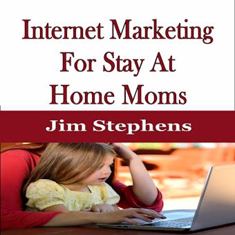Internet Marketing For Stay At Home Moms - Jim Stephens