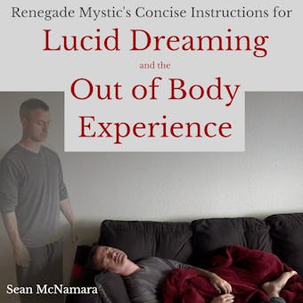 Renegade Mystic's Concise Instructions for Lucid Dreaming and the Out of Body Experience - Sean McNamara