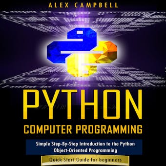 Python Computer Programming: Simple Step-By-Step Introduction to the Python Object-Oriented Programming. Quick Start Guide for beginners. - Alex Campbell