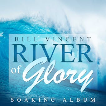 River of Glory: Soaking Album - Bill Vincent