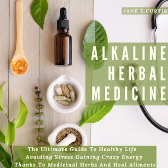 Alkaline Herbal Medicine: The Ultimate Guide To Healthy Life , Avoiding Stress, Gaining Crazy Energy Thanks To Medicinal Herbs And Heal Aliments - undefined
